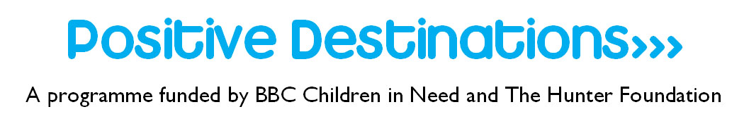 Positive Destinations - a programme funded by BBC Children in Need and The Hunter Foundation